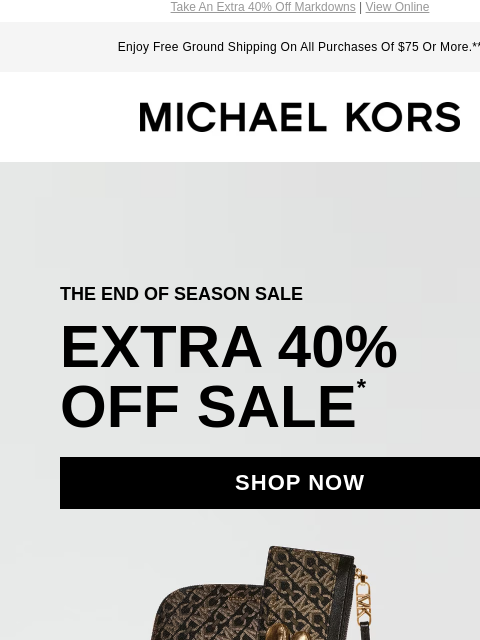 Take An Extra 40% Off Markdowns | View Online Enjoy Free Ground Shipping On All Purchases Of $75 Or More.** MICHAEL KORS THE END OF SEASON SALE EXTRA 40% OFF SALE * SHOP NOW IMAGE Instagram TikTok