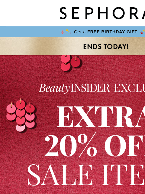 sephora newsletter: ENDS TODAY! ⚠️ Get an EXTRA 20% off.