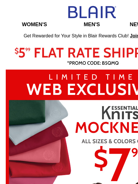 $7.99 Mocknecks ★ 80% Off Markdowns & Clearance ★ 68% Off Winter Sale! What are you going to shop? Blair Women's Men's New Arrivals Get Rewarded for Your Style in Blair Rewards Club! Join