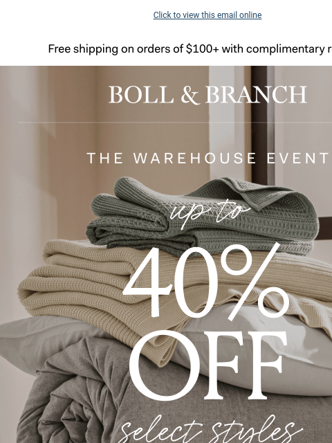 Don't let time run out on this offer ⏳ Click to view this email online Free shipping on orders $100+ with complimentary returns. BOLL & BRANCH THE WAREHOUSE EVENT UP TO 40% OFF SELECT STYLES