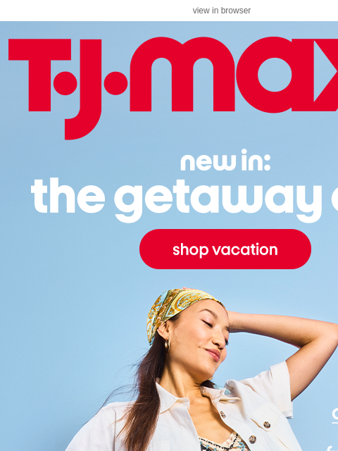 tjmaxx newsletter: Vacation Shop: JUST LANDED 🏝️✈️
