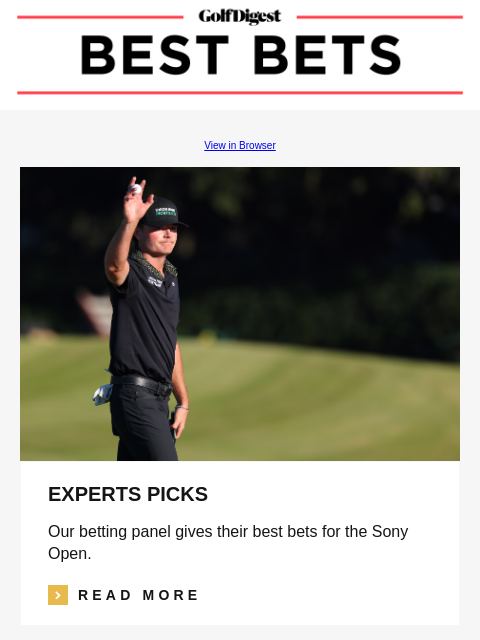 Golf Digest View in Browser EXPERTS PICKS Our betting panel gives their best bets for the Sony Open. Read More READ MORE Image DFS PICKS Our fantasy expert gives his favorite buys and sells at Waialae.