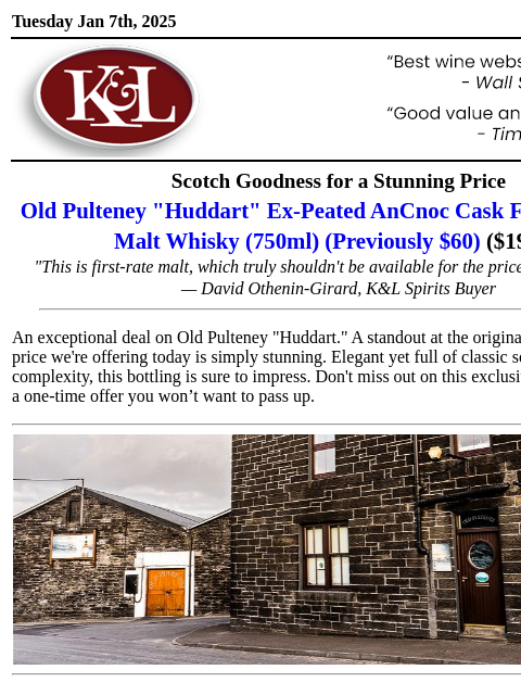 "You've been warned that this is not to be missed"... Tuesday Jan 7th, 2025 View in Browser KL-emailheader.gif Scotch Goodness for a Stunning Price Old Pulteney "Huddart" Ex-