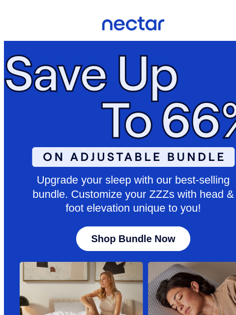 Snag all your sleepy time must-haves! Don't snooze on savings of up to 66%.* All mattress purchases include our 365-night risk-free home trial** Nectar Logo Save Up to 66% on the Adjustable Bundle