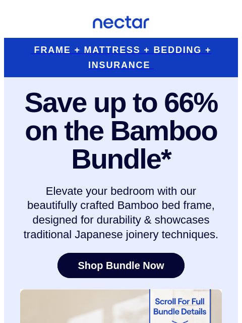 Time for an upgrade! This bed + frame combo features our Bamboo Frame. Designed for durability & crafted with Japanese joinery techniques. Nectar Frame + Mattress + Bedding + Insurance Save up to