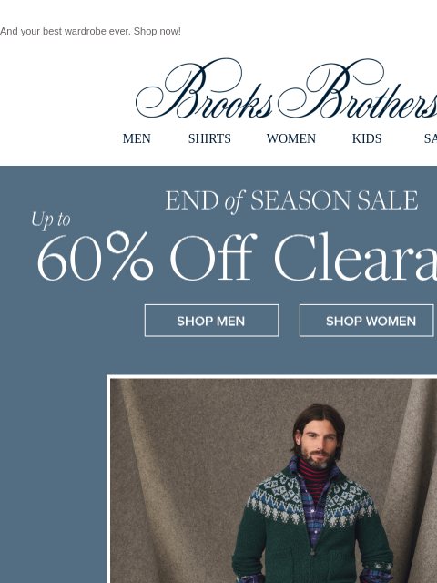 And your best wardrobe ever. Shop now! View in web browser Brooks Brothers MEN SHIRTS WOMEN KIDS SALE End of Season Sale Up to 60% Off Clearance Shop Men Shop Women Our Picks For You Shop Now MEN ›