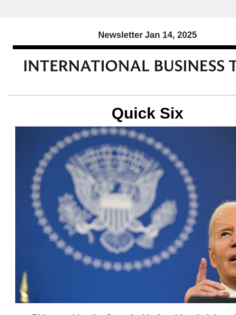 Newsletter Jan 14, 2025 Quick Six Biden pushing for Gaza deal before his administration ends A Gaza truce and hostage release deal is close and could be finalized in the final week of President Joe