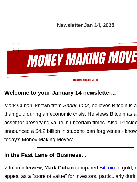 Newsletter Jan 14, 2025 Welcome to your January 14 newsletter... Mark Cuban, known from Shark Tank, believes Bitcoin is a better option than gold during an economic crisis. He views Bitcoin as a