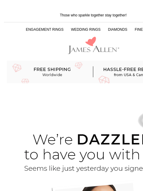 See inside for 25% off just for you! Those who sparkle together stay together! ENGAGEMENT RINGS WEDDING RINGS DIAMONDS FINE JEWELRY James Allen Free shipping worldwide Hassle-Free Returns We're