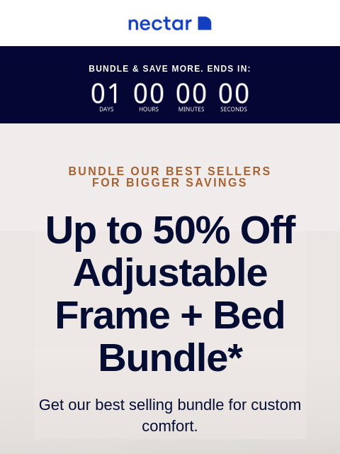 Bundle includes: your choice of mattress, an adjustable bed frame, sheet set, pillow(s) and more! Bundle & Save More. Ends In: Bundle our best sellers for bigger savings Up to 50% Off Adjustable