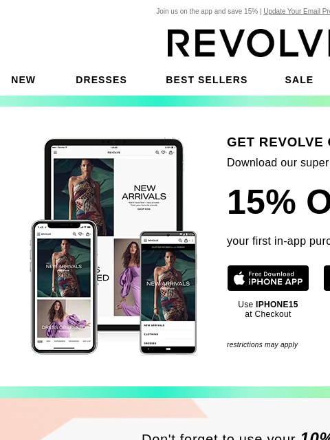 Join us on the app and save 15% | Update Your Email Preferences New Dresses Best Sellers Sale My Favorites Beauty GET REVOLVE ON THE GO! Download our super cool IOS or Android app and get 15% OFF your