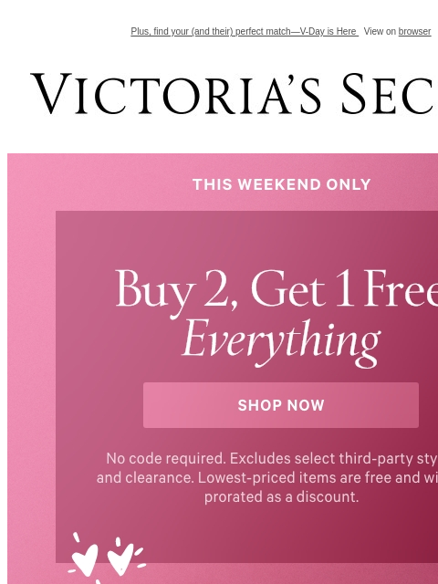 Plus, find your (and their) perfect match—V-Day is Here View on browser Victoria's Secret VSCC Available Credit Display images to show real-time content Display images to show real-time content