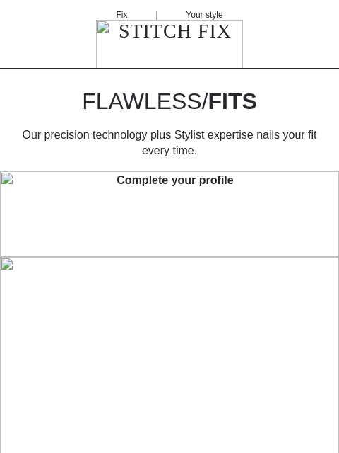 Here's how we find styles for you and your body type - FLAWLESS/FITS - Our precision technology plus Stylist expertise nails your fit every time. Fix | Your style STITCH FIX FLAWLESS/FITS Our
