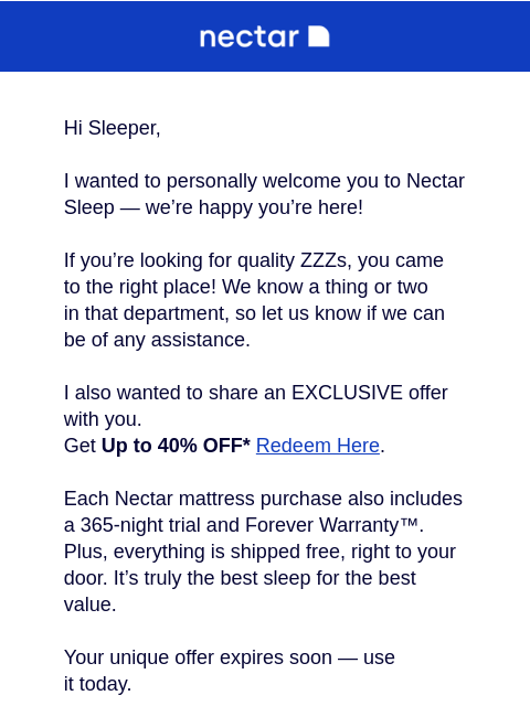 A deal so good, it's for your eyes only. Get all the details inside, grab it soon before your personal offer ends. Hi Sleeper, I wanted to personally welcome you to Nectar Sleep — we're happy