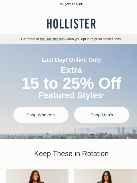 hollisterco newsletter: 🚨 LAST DAY: extra 15 to 25% off 🚨