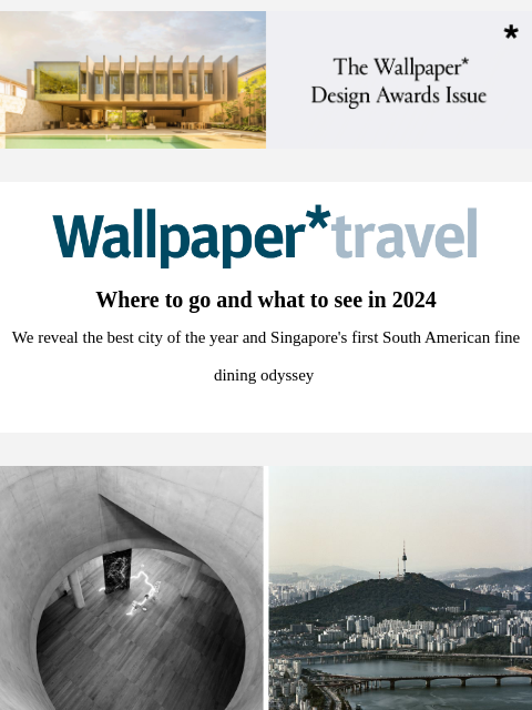 Discover the weekly Wallpaper* travel guide: where to go and what to see around the world ‌ ‌ ‌ ‌ ‌ ‌ ‌ ‌ ‌ ‌ ‌ ‌ ‌ Wallpaper* Where to go and what to see in 2024 We reveal the best city of the year