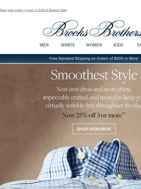 New year polish + more in End of Season Sale View in web browser Brooks Brothers MEN SHIRTS WOMEN KIDS SALE Free Standard Shipping on Orders of $200 or More* Smoothest Style Non-ron dress and sport