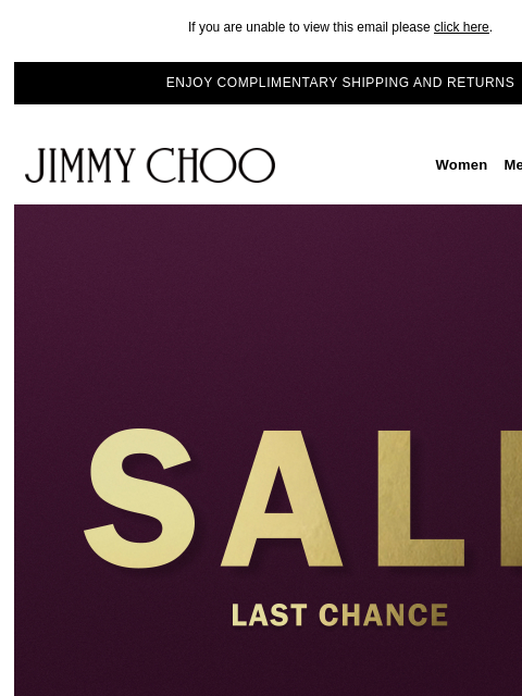 The sale ends soon. If you are unable to view this email please click here. ENJOY COMPLIMENTARY SHIPPING AND RETURNS JIMMY CHOO Women Men Handbags Sale JIMMY CHOO Women Men Handbags Sale OFFICIAL SALE