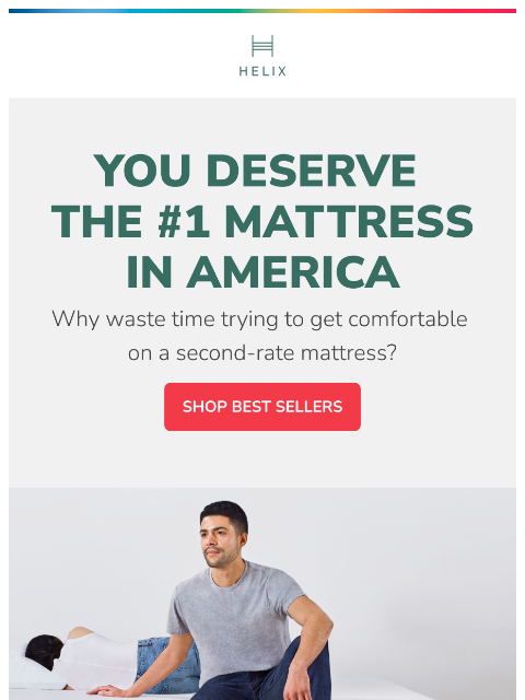 You don't deserve to sleep on a second-rate mattress. Get the kind of sleep you're dreaming of on the #1 mattress in America! This email was sent to brands.news.subscription@gmail.com by Helix.