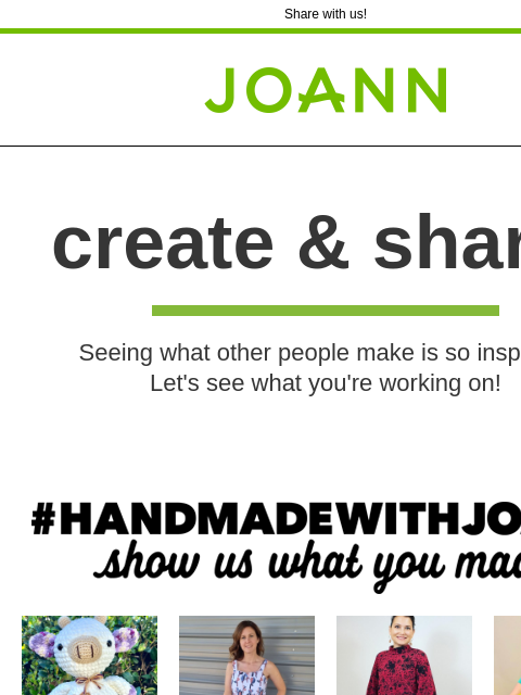 Share with us! Joann.com® create & share! Seeing what other people make is so inspiring. Let's see what you're working on! #HANDMADEWITHJOANN - show us what you made HAND MADE WITH JOANN