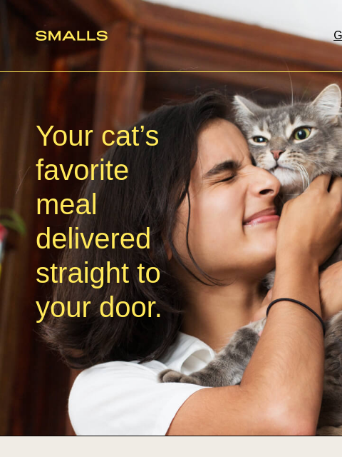 Delivery so you can lean into cat personhood ‌ ‌ ‌ ‌ ‌ ‌ ‌ ‌ ‌ ‌ ‌ ‌ ‌ ‌ ‌ ‌ Smalls Get Started Your cat's favorite meal delivered straight to your door. How Smalls works ✏️Take our quiz From size