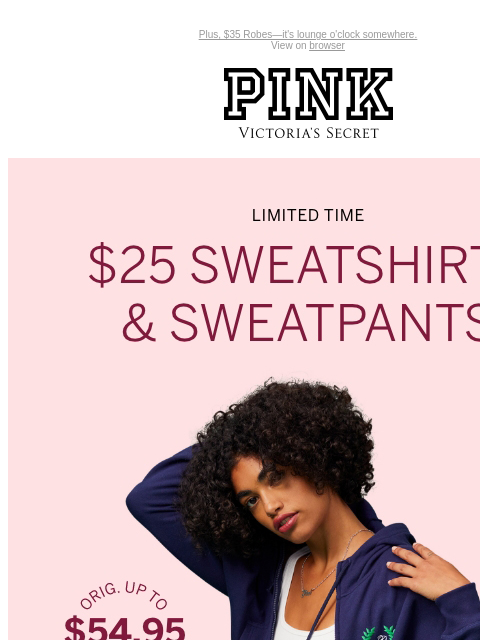 Plus, $35 Robes—it's lounge o'clock somewhere. View on browser PINK Victoria's Secret You have items in your shopping cart. feature cta cta V-day Shipping Cut Off Limited Time $25