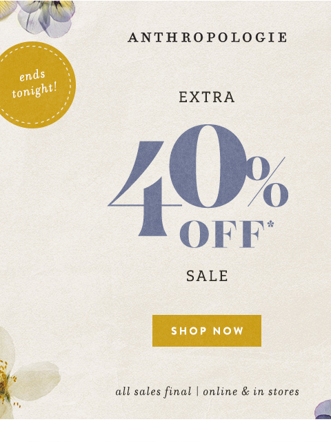 anthropologie newsletter: Extra 40% off sale ENDS 2NITE!