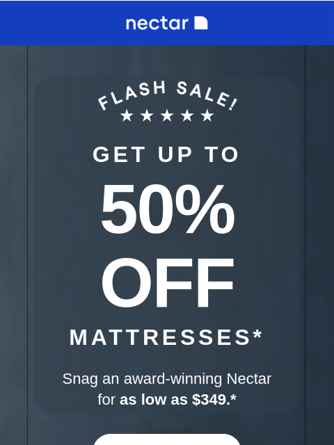 Our award-winning Nectar mattresses NOW start at $349. Available in memory foam and hybrid options (with free shipping and our 365-night risk-free trial). GET UP TO 50% OFF Mattresses* Snag an award-