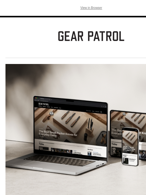 Faster, Sleeker and More Intuitive View in Browser Gear Patrol 276 5th Avenue, Suite 704 - 3126 New York, NY 10001 You're getting this email because you subscribed via a form on our website or by