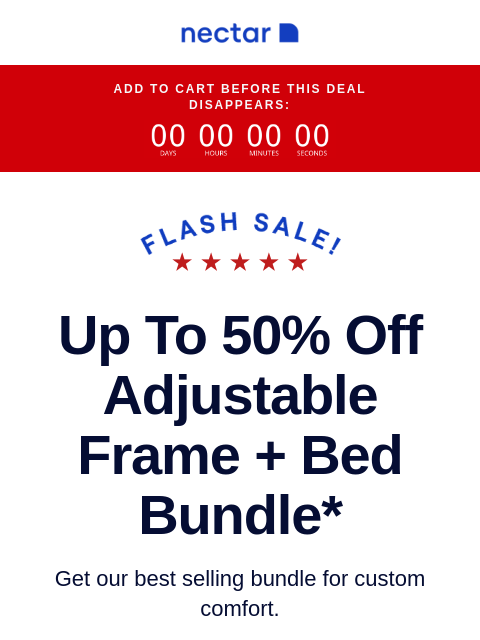 Bundle up for bigger savings! Includes your choice of mattress, our adjustable bed frame, sheet set & so much more! ADD TO CART BEFORE THIS DEAL DISAPPEARS: Up to 50% Off Adjustable Frame + Bed