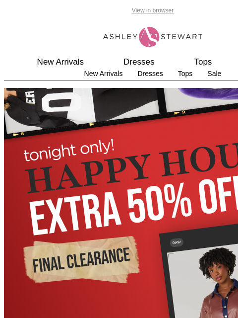 ashleystewart newsletter: 📢HAPPY HOUR! Extra 50% off final clearance!