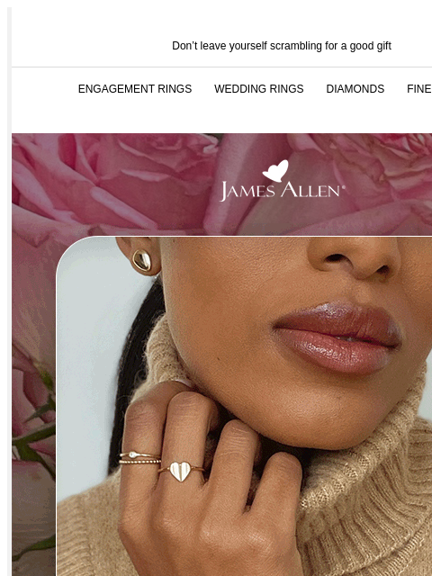 25% off sitewide extended for Valentine's Day Don't leave yourself scrambling for a good gift ENGAGEMENT RINGS WEDDING RINGS DIAMONDS FINE JEWELRY James Allen On-Budget. On Point. 25% Off*