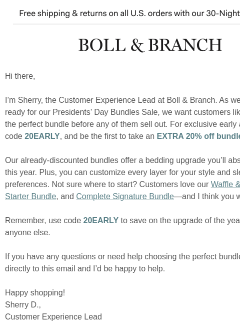 Be the first to save on our bestselling bundles Free shipping & returns on all US orders with our 30-Night Guarantee | BOLL & BRANCH Hi there, I'm Sherry, the Customer Experience Lead at