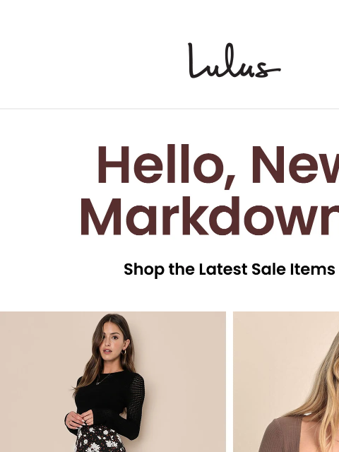 We added new markdowns to our sale category! Shop the thousands of cute styles on sale! xoxo Lulus Visit Lulus.com We added new markdowns to our sale category! Shop the thousands of cute styles on sale