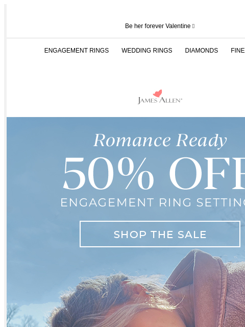 + Last chance to save 25% for V-Day Be her forever Valentine 💘 ENGAGEMENT RINGS WEDDING RINGS DIAMONDS FINE JEWELRY James Allen Romance Ready 50% Off* Engagement Ring Settings SHOP THE SALE Let's