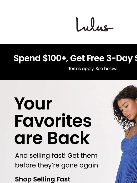 Girl, we heard you! Your favorite styles are back, but not for very long! Shop today before it's too late. xoxo Lulus Visit Lulus.com Girl, we heard you! Your favorite styles are back, but not for