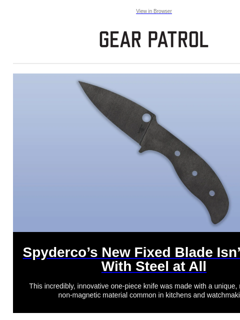 View in Browser Spyderco's New Fixed Blade Isn't Made With Steel at All Spyderco's New Fixed Blade Isn't Made With Steel at All This incredibly, innovative one-piece knife was made with