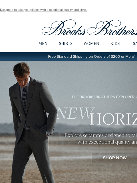 Designed to take you places with exceptional quality and style. View in web browser Brooks Brothers MEN SHIRTS WOMEN KIDS SALE Free Standard Shipping on Orders of $200 or More* The Brooks Brothers