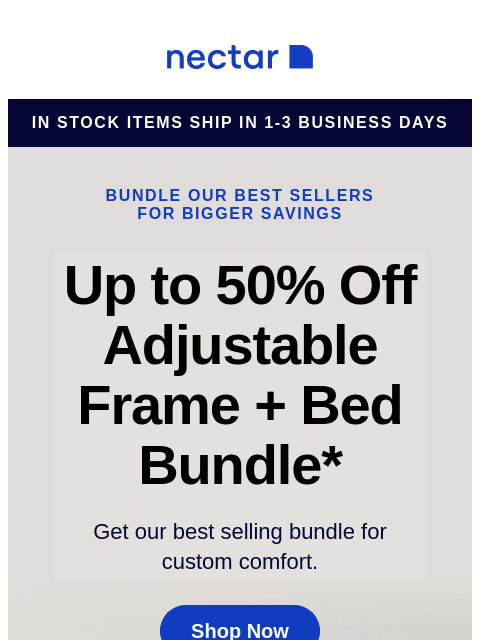 This comfy bundle includes: mattress, adjustable bed frame, sheet set, pillow(s), and so much more. Bundle & Save Now! Nectar in stock items ship in 1-3 business days Bundle our best sellers for