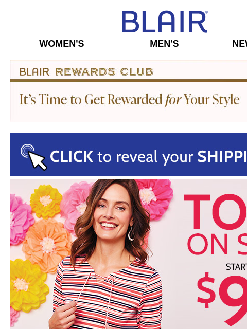 It's a Savings Blowout! Shop Women's Tops from $9.99 + 60% Off LOTS More! Blair Women's Men's New Arrivals Blair Rewards Club It's Time To Get Rewarded For Your Style! It's Time