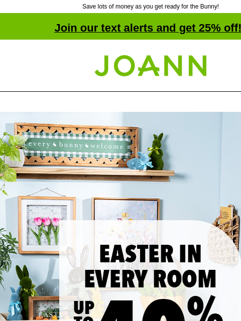 Save lots of money as you get ready for the Bunny! Join our text alerts and get 25% off! † Joann.com® Easter in every room. Up to 40% off. Shop Now. Tabletop decor Easter Cotton Figural Pillows Ribbon