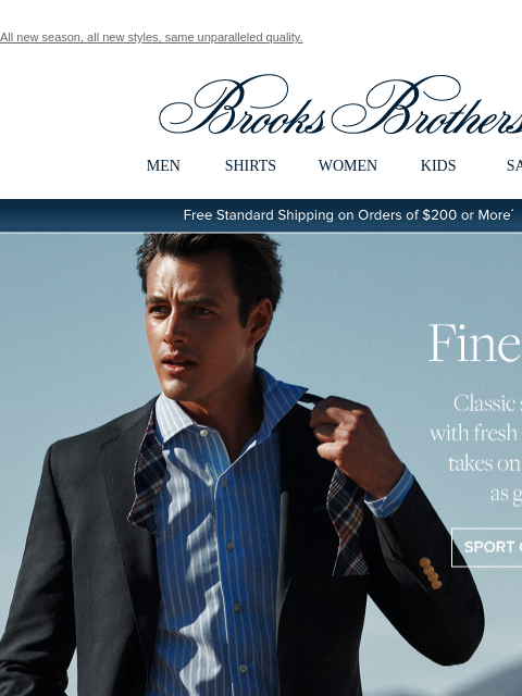 All new season, all new styles, same unparalleled quality. View in web browser Brooks Brothers MEN SHIRTS WOMEN KIDS SALE Free Standard Shipping on Orders of $200 or More* Cut A Fine Figure Classic