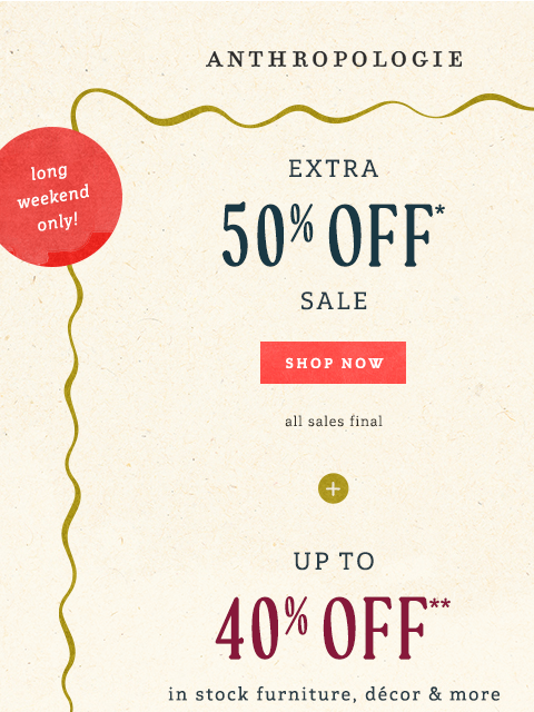 anthropologie newsletter: ICYMI: Sale is now an extra 50% off!