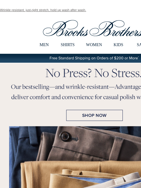 Wrinkle resistant, just-right stretch, hold up wash after wash. View in web browser Brooks Brothers MEN SHIRTS WOMEN KIDS SALE Free Standard Shipping on Orders of $200 or More* No Press? No Stress. Our