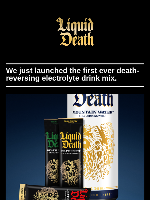 We just launched the first ever death-reversing electrolyte drink mix. ͏ ͏ ͏ ͏ ͏ ͏ ͏ ͏ ͏ ͏ ͏ ͏ ͏ ͏ ͏ ͏ ͏ ͏ ͏ ͏ ͏ ͏ ͏ ͏ ͏ ͏ ͏ ͏ ͏ ͏ ͏ ͏ ͏ ͏ ͏ ͏ ͏ ͏ ͏ ͏ ͏ ͏ ͏ ͏ ͏ ͏ ͏ ͏ ͏ ͏ ͏ ͏ ͏ ͏ ͏ ͏ ͏ ͏ ͏ ͏ ͏ ͏ ͏ ͏ ͏