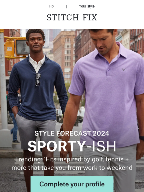 Looks in their own league Fix | Your style STITCH FIX STYLE FORECAST 2024 SPORTY-ISH Trending: 'Fits inspired by golf, tennis + more that take you from work to weekend Complete your profile Your