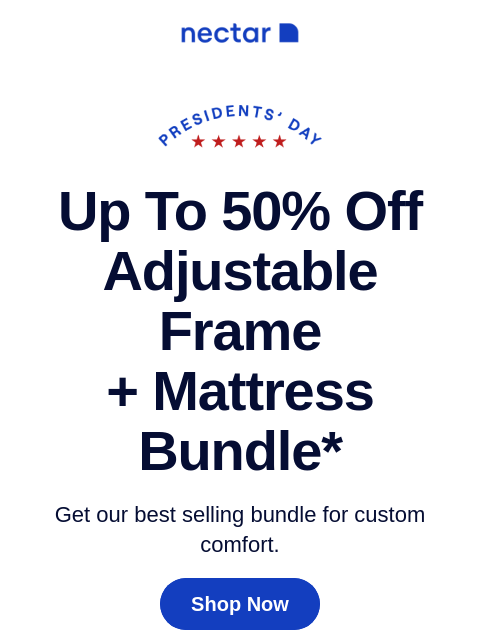 Bundle includes: mattress, adjustable frame, sheet set, pillows & more. Time to bundle & save. Go, go, go! Up to 50% Off Adjustable Frame + Mattress Bundle* Get our best selling bundle for