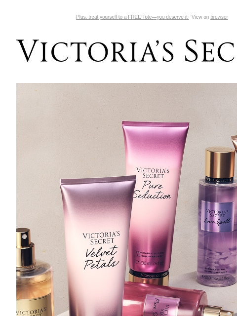 Plus, treat yourself to a FREE Tote—you deserve it View on browser Victoria's Secret You have items in your shopping cart. feature cta cta Shop now. Shop now. BODY BY VICTORIA NEW TECHNOLOGY,