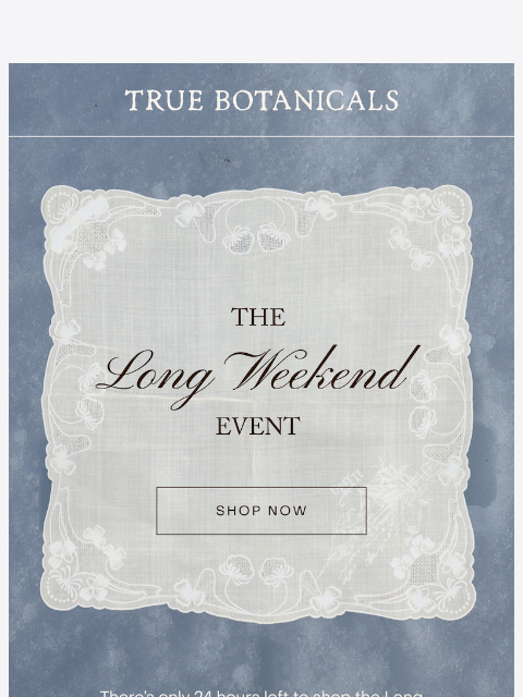 truebotanicals newsletter: 24 hours left: The Long Weekend Event