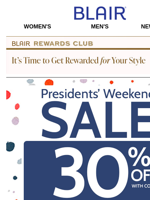 30% Off SITEWIDE – Including Markdowns & Clearance = Up to 80% Off Sitewide Savings! Blair Women's Men's New Arrivals Blair Rewards Club It's Time To Get Rewarded For Your Style!